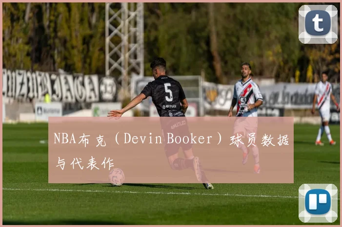NBA布克（Devin Booker）球员数据与代表作