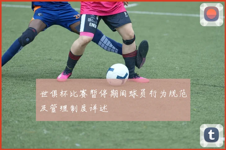 世俱杯比赛暂停期间球员行为规范及管理制度详述