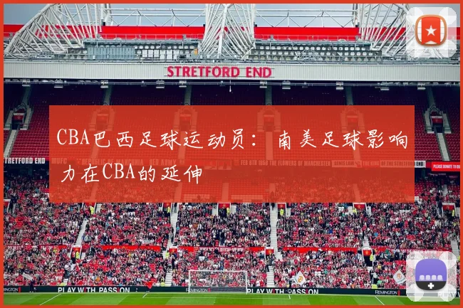 CBA巴西足球运动员：南美足球影响力在CBA的延伸