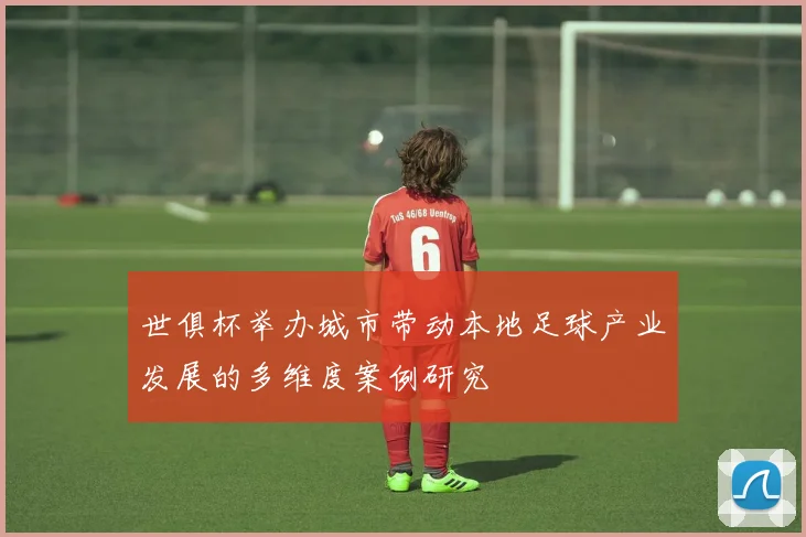 世俱杯举办城市带动本地足球产业发展的多维度案例研究