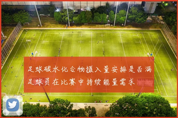 足球碳水化合物摄入量安排是否满足球员在比赛中持续能量需求