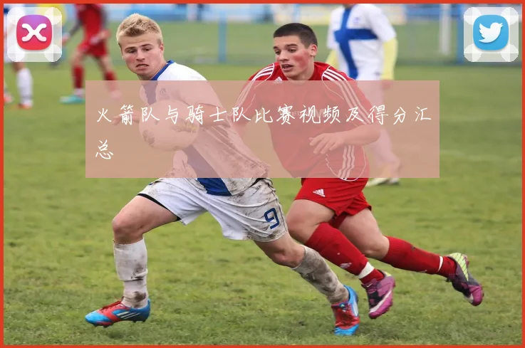 火箭队与骑士队比赛视频及得分汇总