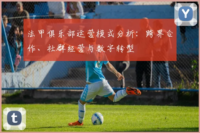 法甲俱乐部运营模式分析：跨界合作、社群经营与数字转型