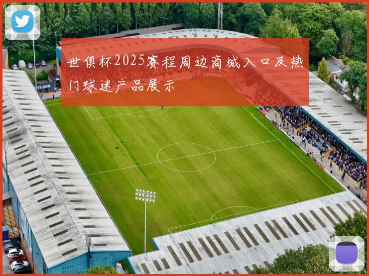 世俱杯2025赛程周边商城入口及热门球迷产品展示