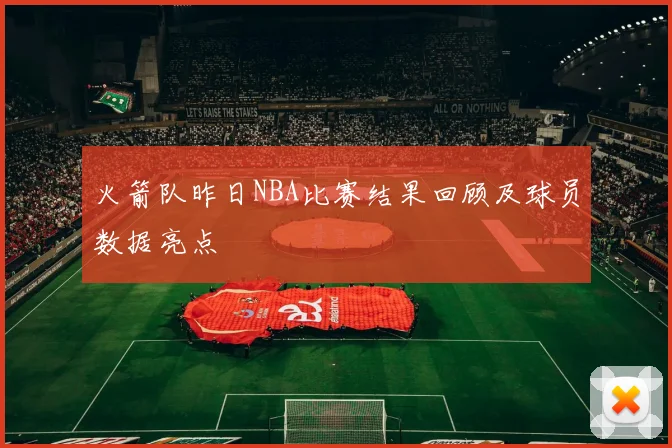 火箭队昨日NBA比赛结果回顾及球员数据亮点