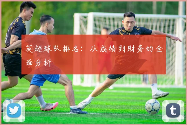 英超球队排名：从成绩到财务的全面分析
