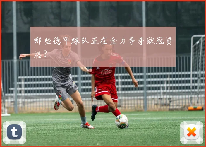 哪些德甲球队正在全力争夺欧冠资格？