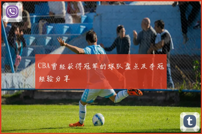 CBA曾经获得冠军的球队盘点及夺冠经验分享