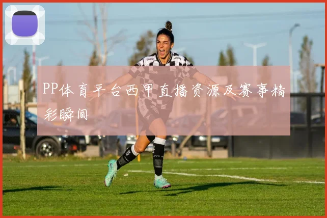 PP体育平台西甲直播资源及赛事精彩瞬间