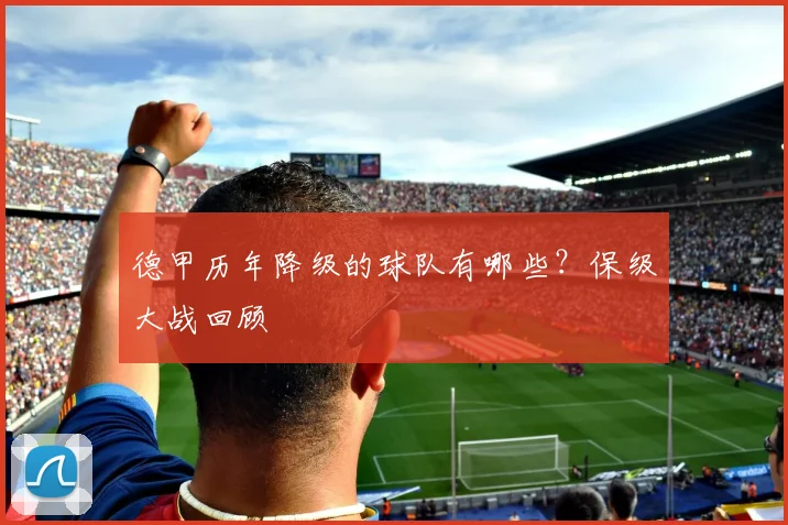 德甲历年降级的球队有哪些?保级大战回顾